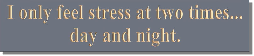 I only feel stress at two timesday and night